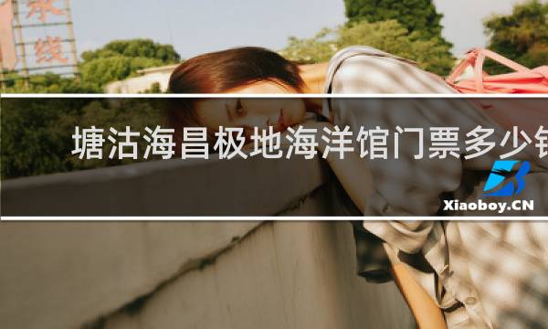 塘沽海昌极地海洋馆门票多少钱