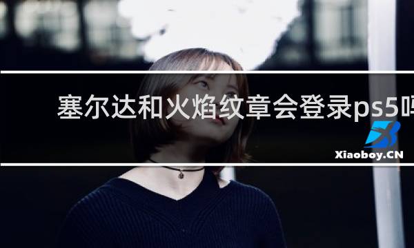 塞尔达和火焰纹章会登录ps5吗