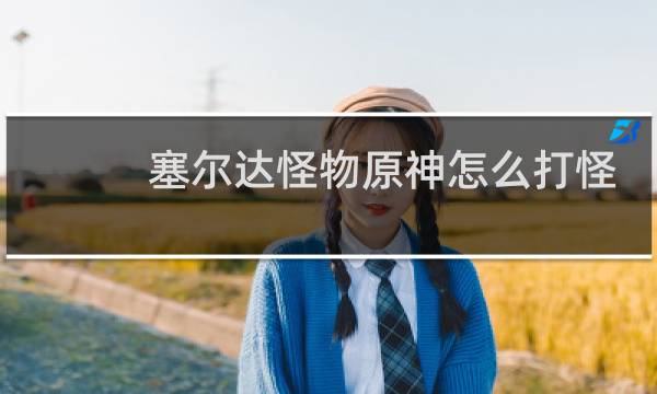 塞尔达怪物原神怎么打怪