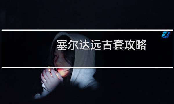 塞尔达远古套攻略