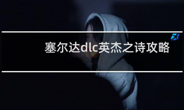 塞尔达dlc英杰之诗攻略