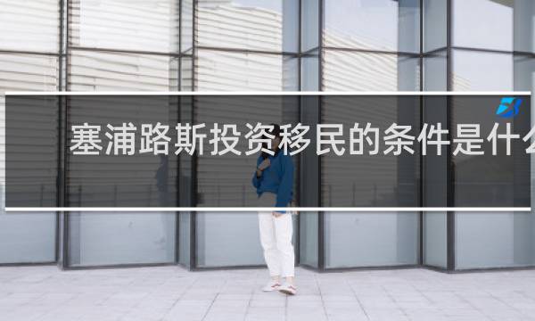 塞浦路斯投资移民的条件是什么