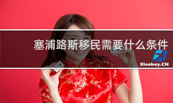 塞浦路斯移民需要什么条件