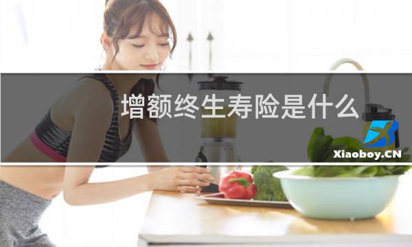 增额终生寿险是什么