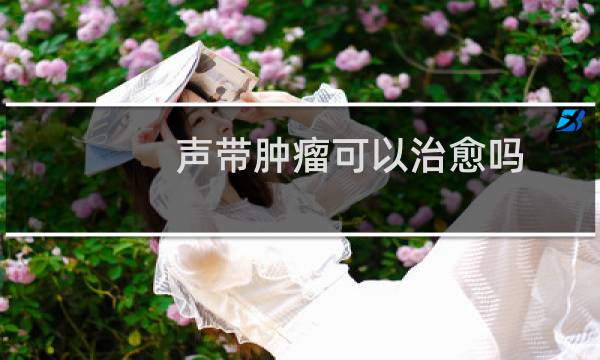 声带肿瘤可以治愈吗