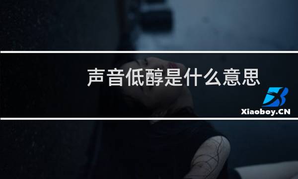 声音低醇是什么意思