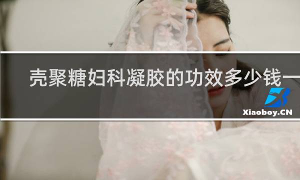 壳聚糖妇科凝胶的功效多少钱一盒