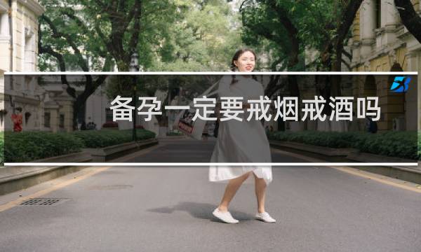 备孕一定要戒烟戒酒吗