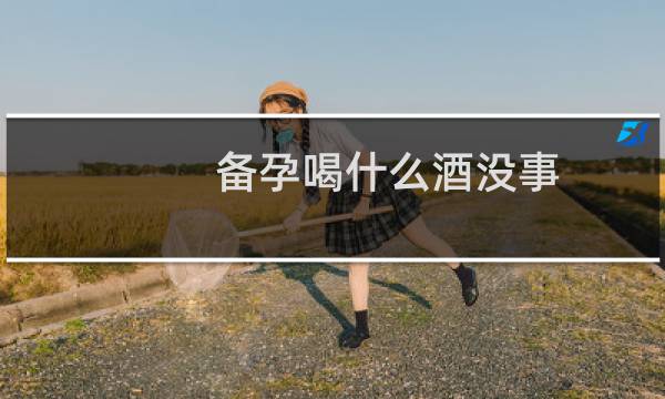 备孕喝什么酒没事