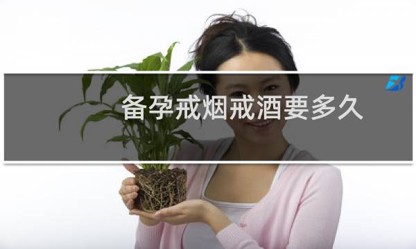 备孕戒烟戒酒要多久