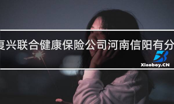 复兴联合健康保险公司河南信阳有分公司吗