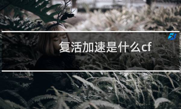 复活加速是什么cf