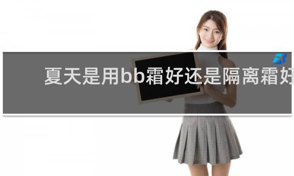 夏天是用bb霜好还是隔离霜好