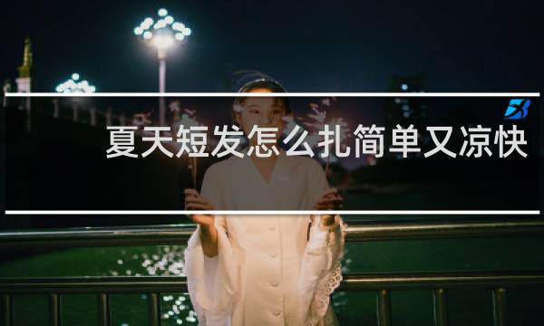 夏天短发怎么扎简单又凉快