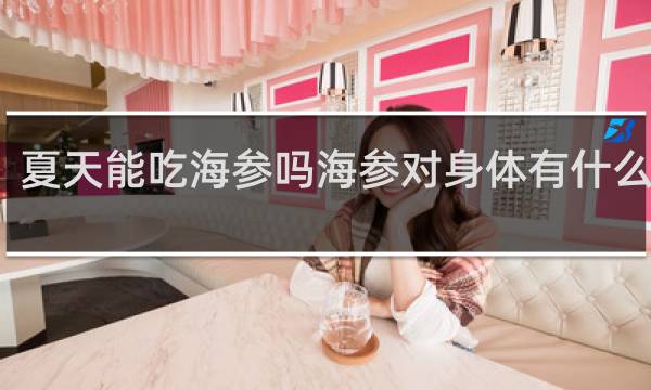 夏天能吃海参吗海参对身体有什么好处