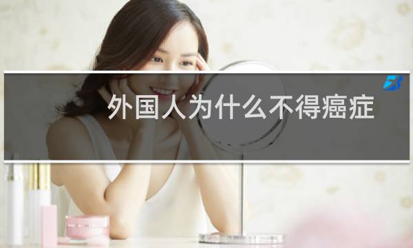 外国人为什么不得癌症