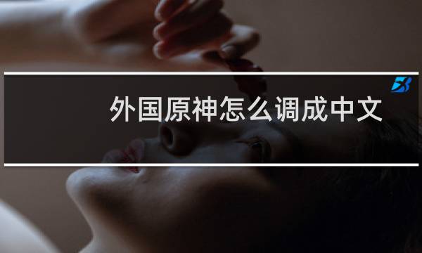 外国原神怎么调成中文