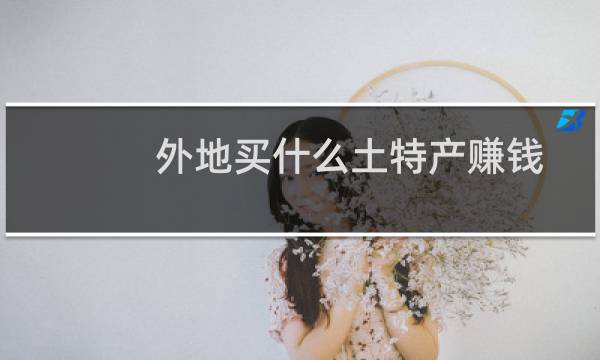 外地买什么土特产赚钱