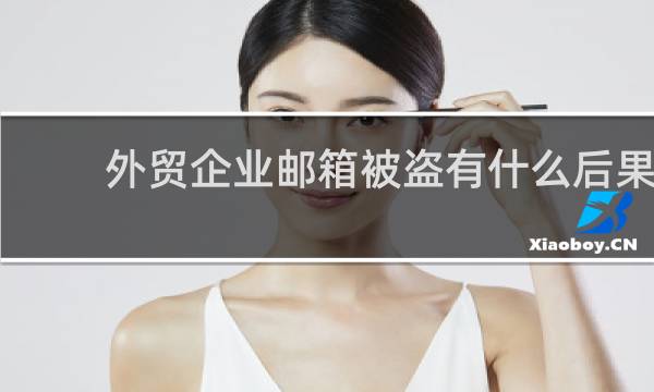 外贸企业邮箱被盗有什么后果