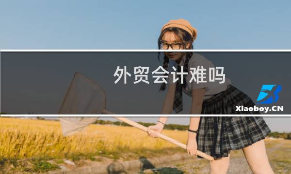 外贸会计难吗