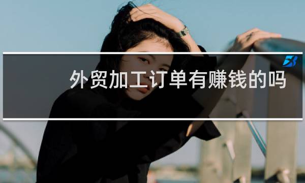 外贸加工订单有赚钱的吗