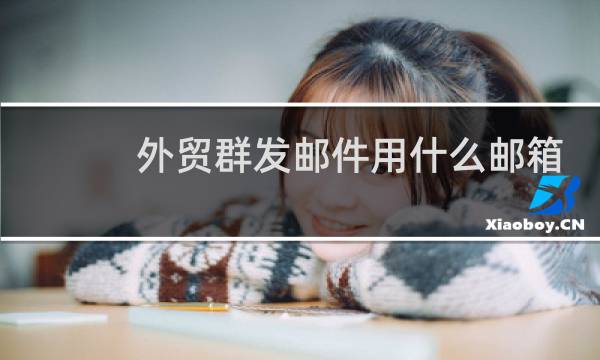 外贸群发邮件用什么邮箱