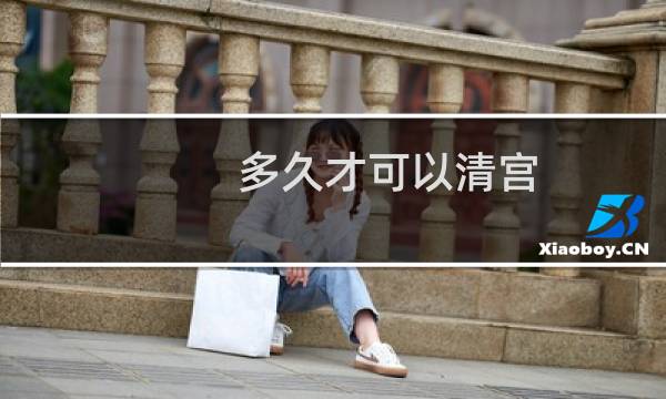多久才可以清宫