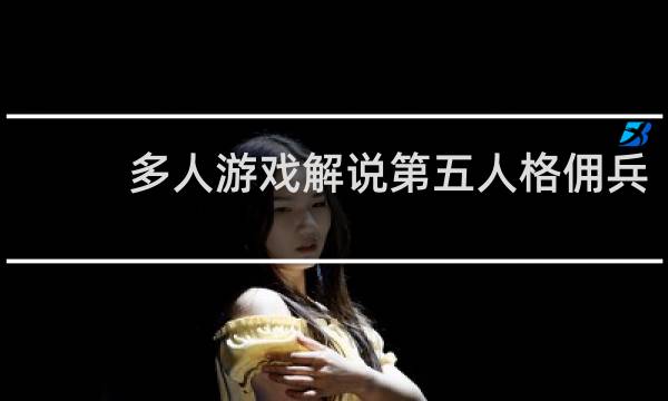 多人游戏解说第五人格佣兵