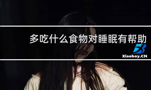 多吃什么食物对睡眠有帮助