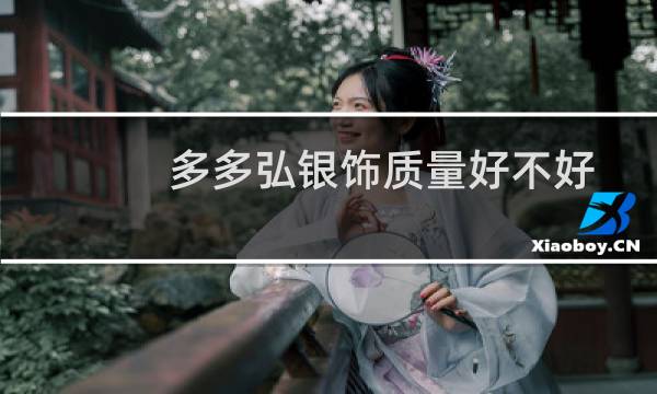多多弘银饰质量好不好