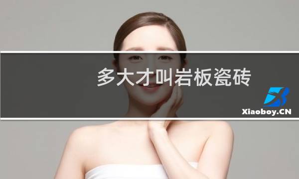 多大才叫岩板瓷砖