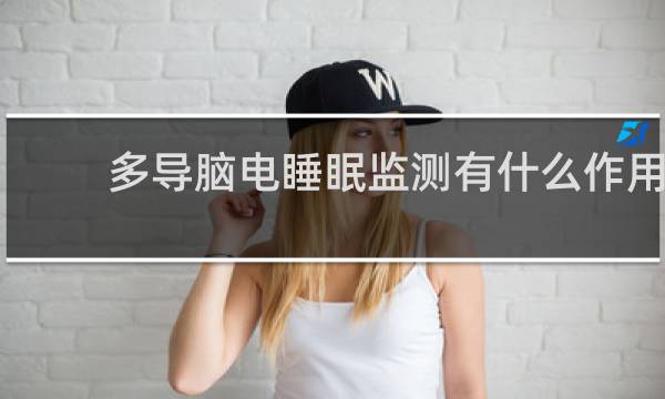 多导脑电睡眠监测有什么作用