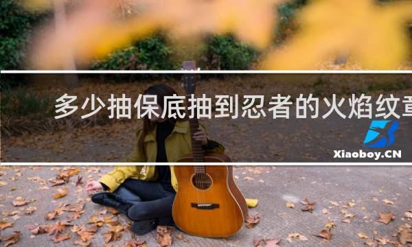 多少抽保底抽到忍者的火焰纹章