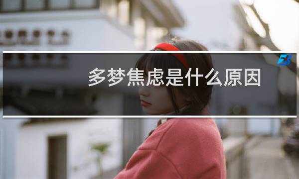 多梦焦虑是什么原因 如何治疗