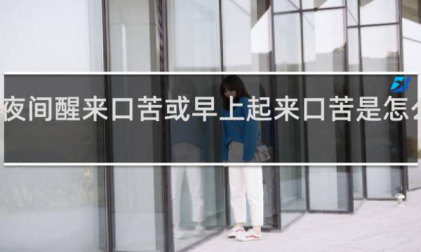 夜间醒来口苦或早上起来口苦是怎么回事?