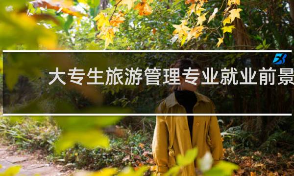 大专生旅游管理专业就业前景