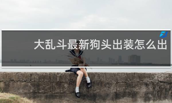 大乱斗最新狗头出装怎么出