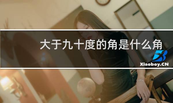 大于九十度的角是什么角