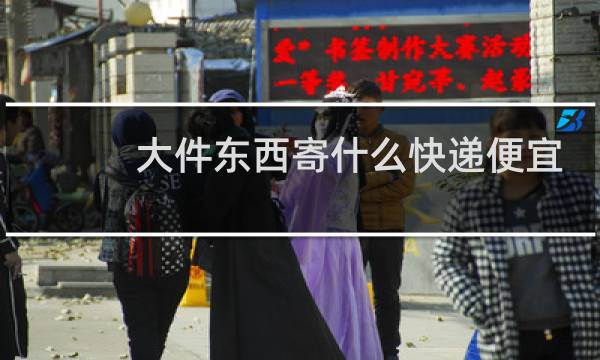 大件东西寄什么快递便宜