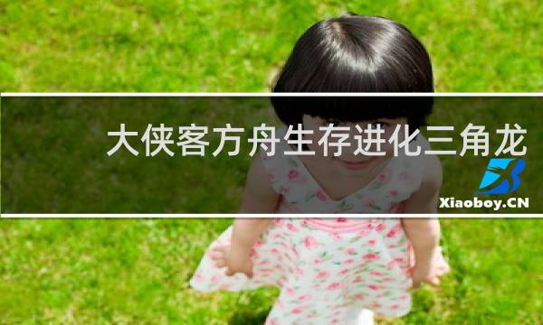 大侠客方舟生存进化三角龙