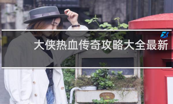 大侠热血传奇攻略大全最新