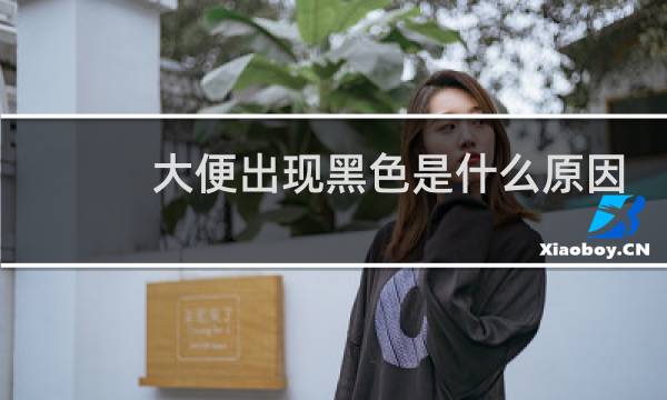 大便出现黑色是什么原因