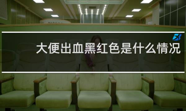 大便出血黑红色是什么情况