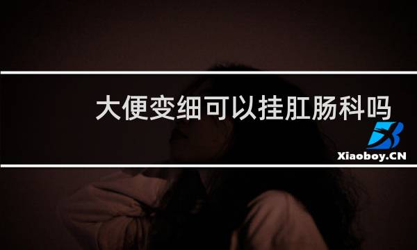 大便变细可以挂肛肠科吗