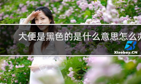 大便是黑色的是什么意思怎么办