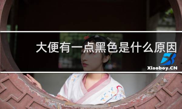 大便有一点黑色是什么原因