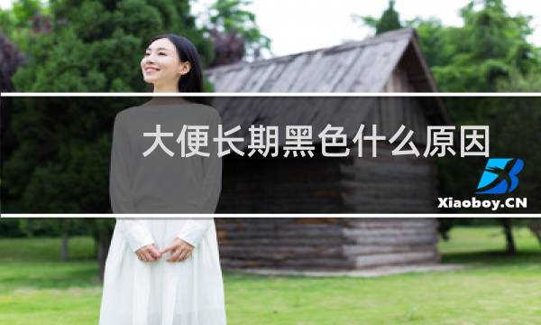 大便长期黑色什么原因