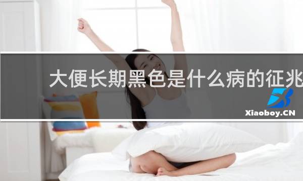 大便长期黑色是什么病的征兆