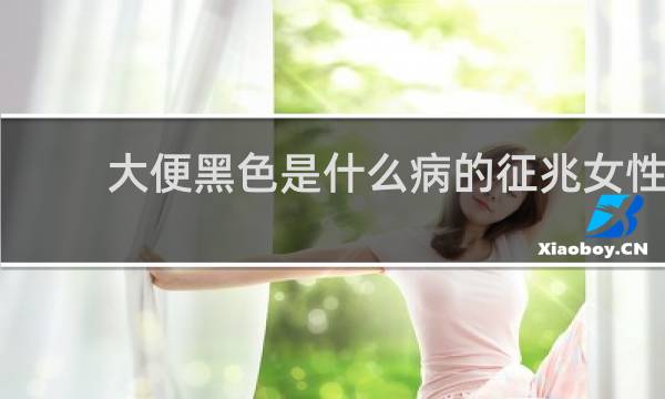 大便黑色是什么病的征兆女性