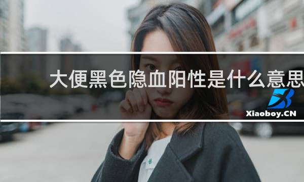 大便黑色隐血阳性是什么意思